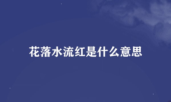 花落水流红是什么意思