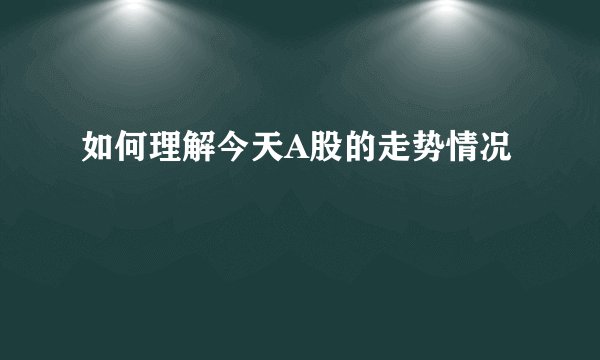 如何理解今天A股的走势情况
