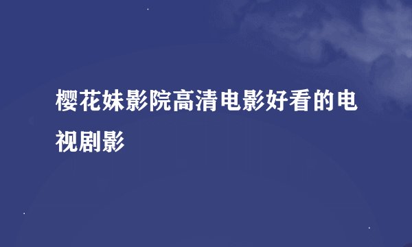 樱花妹影院高清电影好看的电视剧影