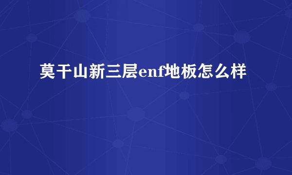 莫干山新三层enf地板怎么样