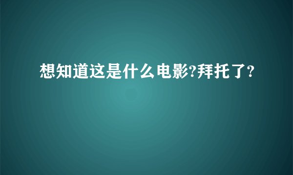 想知道这是什么电影?拜托了?