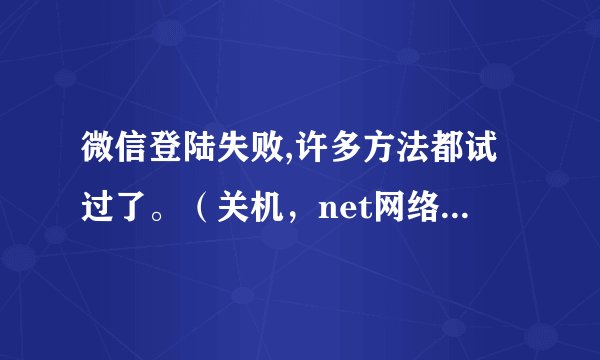 微信登陆失败,许多方法都试过了。（关机，net网络，卸载重装）显示:登陆失败（3，-1），怎摸回事？