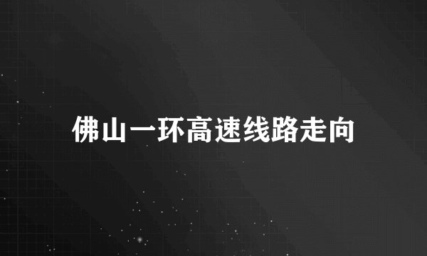 佛山一环高速线路走向