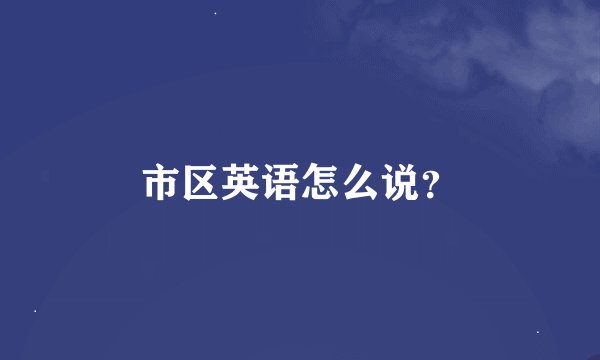 市区英语怎么说？