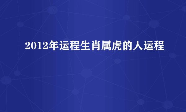 2012年运程生肖属虎的人运程