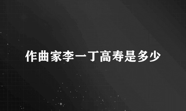 作曲家李一丁高寿是多少