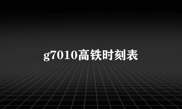 g7010高铁时刻表