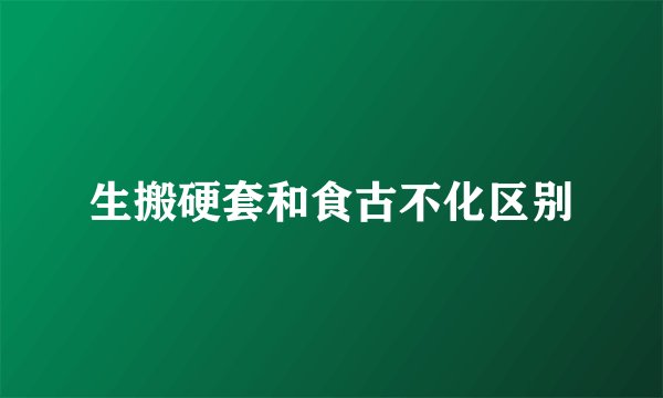 生搬硬套和食古不化区别