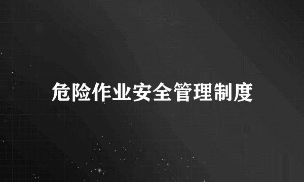 危险作业安全管理制度