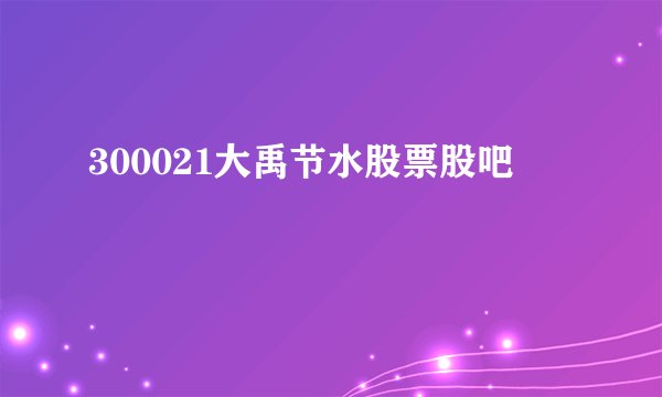 300021大禹节水股票股吧