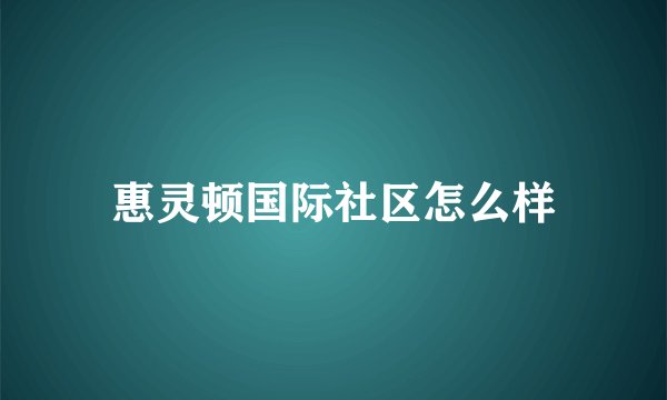 惠灵顿国际社区怎么样