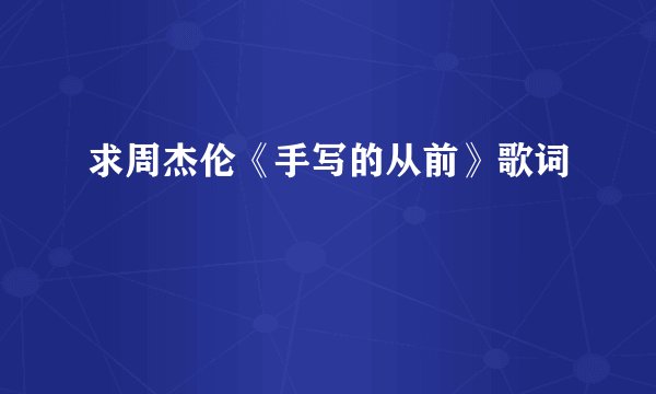 求周杰伦《手写的从前》歌词