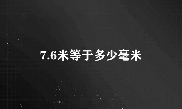 7.6米等于多少毫米