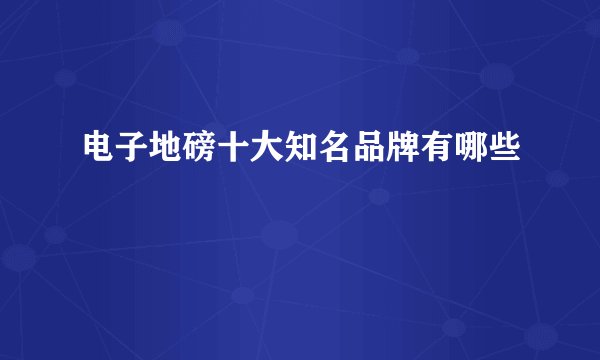 电子地磅十大知名品牌有哪些