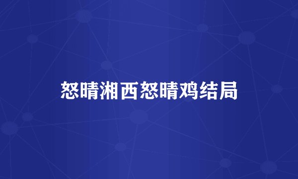 怒晴湘西怒晴鸡结局