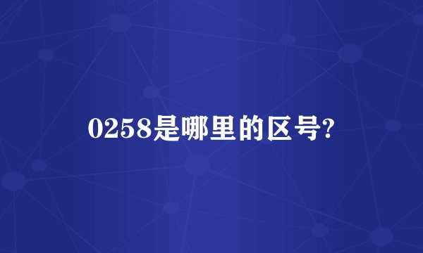 0258是哪里的区号?