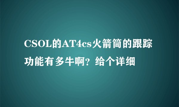 CSOL的AT4cs火箭筒的跟踪功能有多牛啊？给个详细