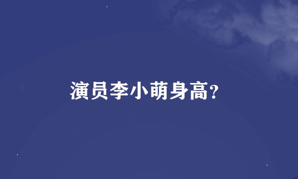 演员李小萌身高？