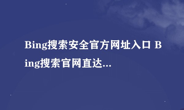 Bing搜索安全官方网址入口 Bing搜索官网直达首页最新链接