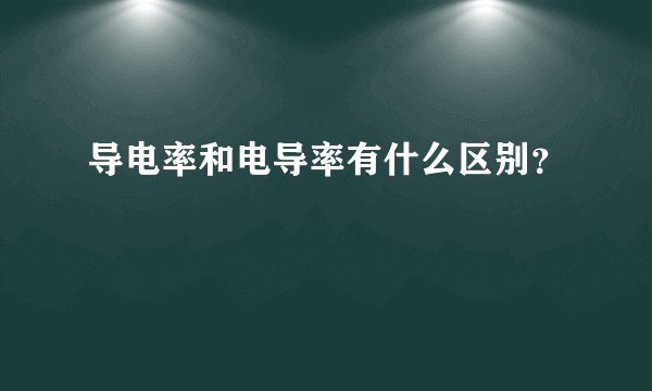 导电率和电导率有什么区别？