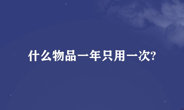 什么物品一年只用一次?