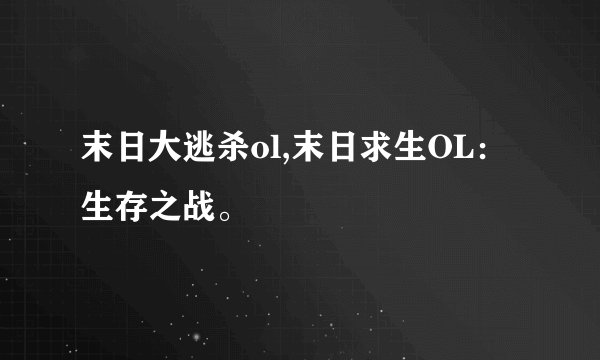 末日大逃杀ol,末日求生OL：生存之战。