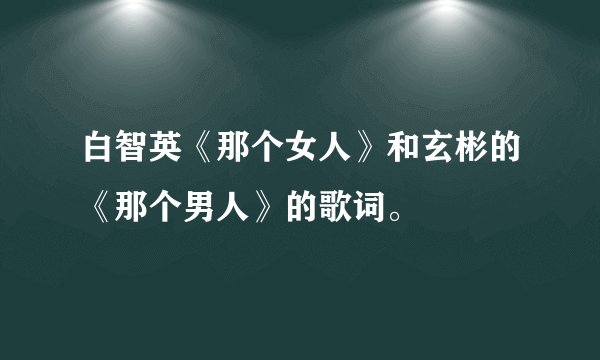 白智英《那个女人》和玄彬的《那个男人》的歌词。