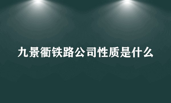 九景衢铁路公司性质是什么