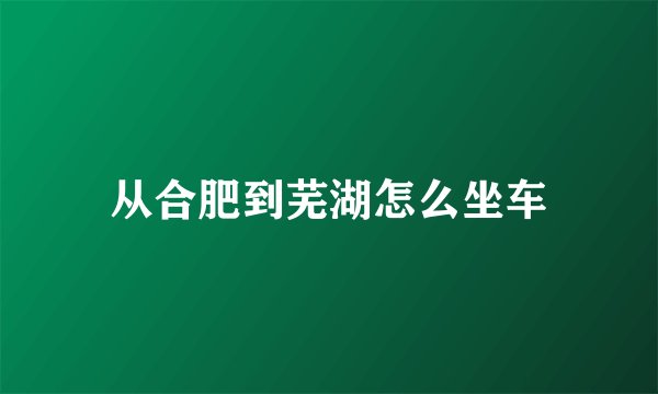 从合肥到芜湖怎么坐车