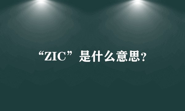 “ZIC”是什么意思？