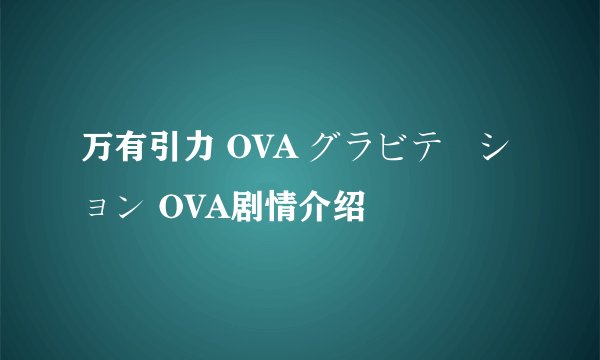 万有引力 OVA グラビテーション OVA剧情介绍