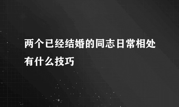 两个已经结婚的同志日常相处有什么技巧