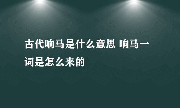 古代响马是什么意思 响马一词是怎么来的