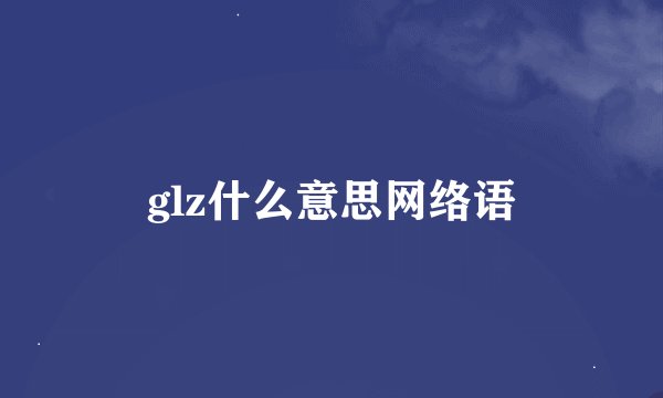 glz什么意思网络语
