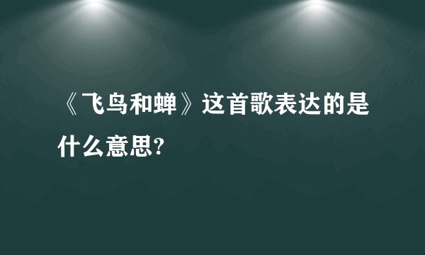 《飞鸟和蝉》这首歌表达的是什么意思?