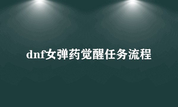 dnf女弹药觉醒任务流程