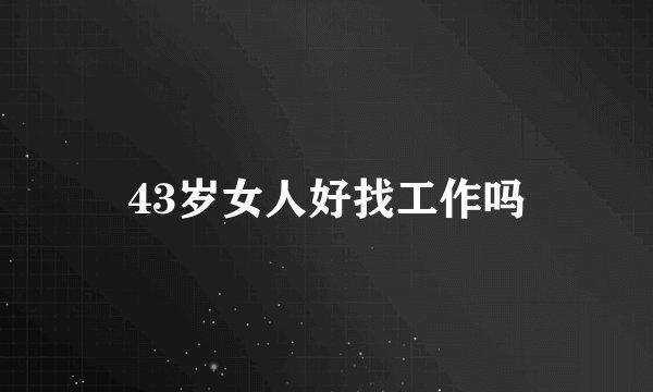 43岁女人好找工作吗