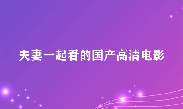 夫妻一起看的国产高清电影