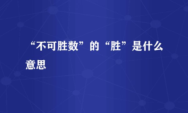 “不可胜数”的“胜”是什么意思