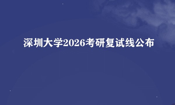 深圳大学2026考研复试线公布