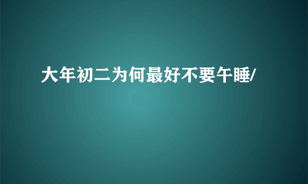 大年初二为何最好不要午睡/