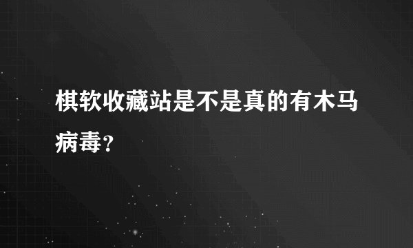 棋软收藏站是不是真的有木马病毒？