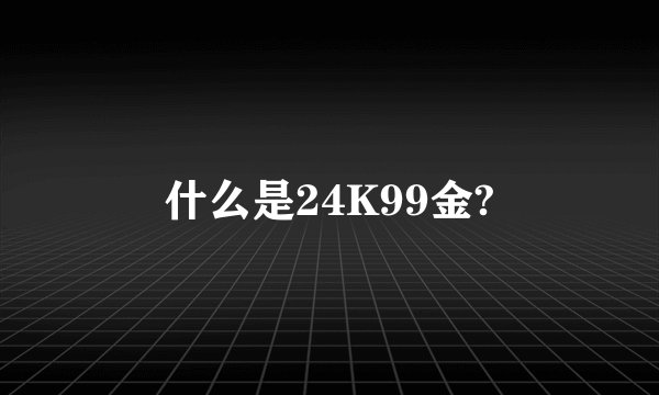 什么是24K99金?
