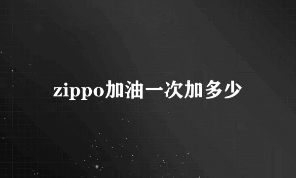 zippo加油一次加多少
