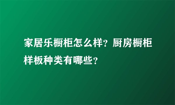家居乐橱柜怎么样？厨房橱柜样板种类有哪些？