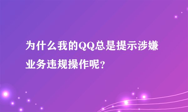 为什么我的QQ总是提示涉嫌业务违规操作呢？