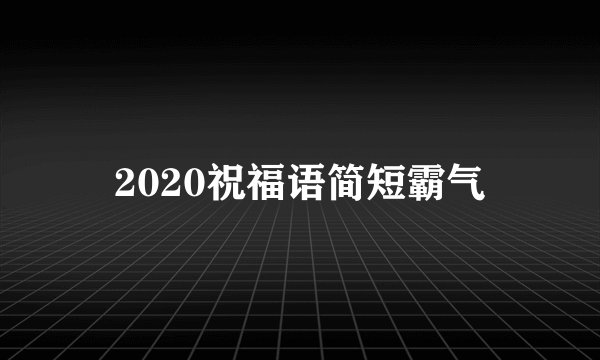 2020祝福语简短霸气
