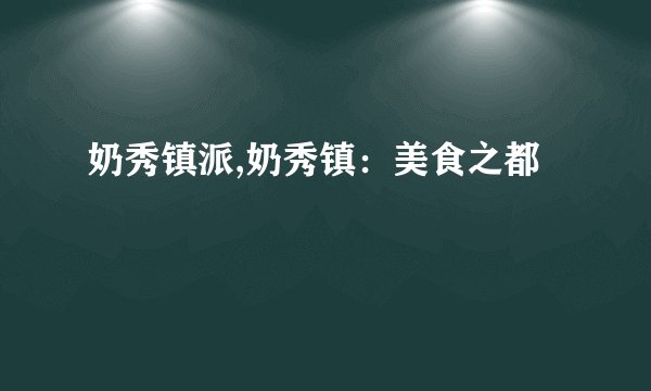 奶秀镇派,奶秀镇：美食之都