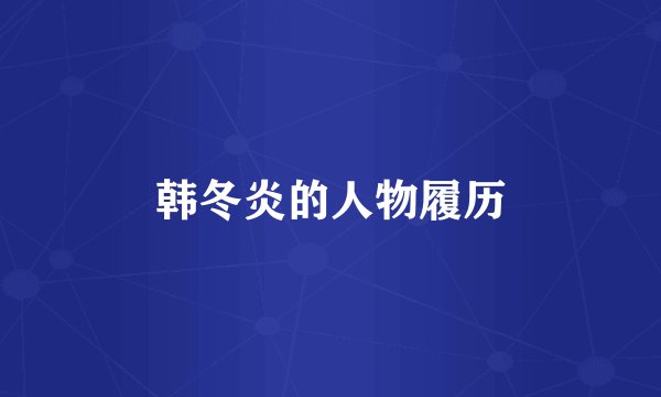 韩冬炎的人物履历
