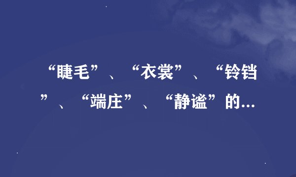 “睫毛”、“衣裳”、“铃铛”、“端庄”、“静谧”的拼音是什么...